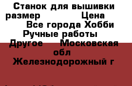 Станок для вышивки размер 26 *44.5 › Цена ­ 1 200 - Все города Хобби. Ручные работы » Другое   . Московская обл.,Железнодорожный г.